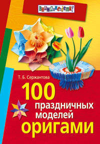 100 праздничных моделей оригами - (Серия: Внимание: дети!)
