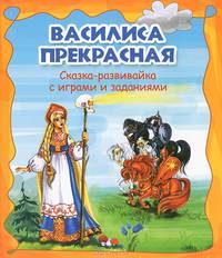 Василиса Прекрасная. Сказка-развивайка с играми и заданиями