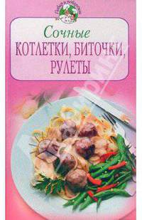 Сочные котлетки, биточки, рулеты / Под ред. Братушевой А. - (Повар и поваренок)