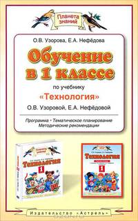 Обучение в 1 классе по учебнику "Технология" О. В. Узоровой, Е. А. Нефедовой. Программа. Тематическое планирование. Методические рекомендации
