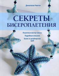 Секреты бисероплетения. Пошаговые мастер-классы