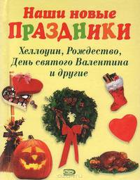 Наши новые праздники. Хэллоуин, Рождество, День Святого Валентина и другие - (Для дома, для семьи. Досуг)