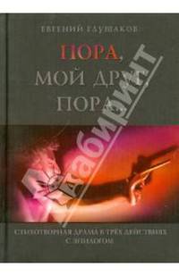 Пора мой друг, пора... Стихотворная драма в трех действиях с эпилогом