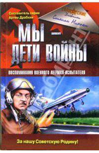Мы - дети войны. Воспоминания военного летчика-испытателя