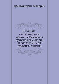 Историко-статистическое описание Рязанской духовной семинарии. и подведомых ей духовных училищ