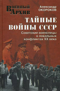 Тайные войны СССР. Советские военспецы в локальных кофнликтах XX века