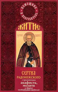 Житие преподобного Сергия Радонежского. С приложением акафиста, молитв и других необходимых сведений