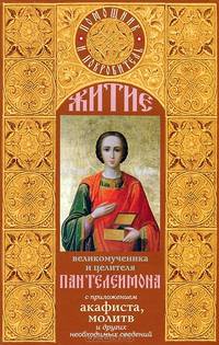 Житие великомученика Пантелеимона. С приложением акафиста, молитв и других необходимых сведений