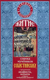 Житие святых сорока мучеников Севастийских. С приложением акафиста, молитв и других необходимых сведений
