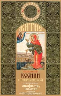 Житие блаженной Ксении Петербургской. С приложением акафиста, молитв и других необходимых сведений