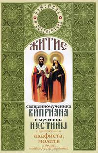 Житие священномученика Киприана и мученицы Иустины. С приложением акафиста, молитв и других необходимых сведений
