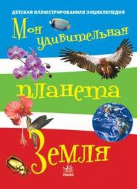 Моя удивительная планета Земля. Иллюстрированная энциклопедия для детей