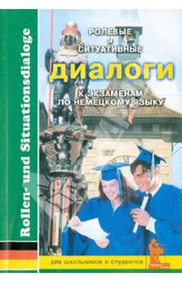Ролевые и ситуативные диалоги к экзаменам по немецкому языку. Пособие по современному разговорному языку с заданиями