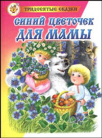 Синий цветочек для мамы / Художник Соколов Г.В. - (Тридесятые сказки)