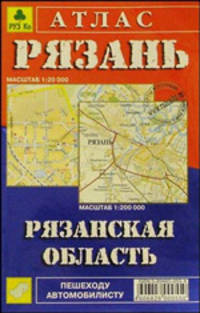 Рязань. Рязанская область: Атлас: План города Рязани - 1:20 000; Карта Рязанской области - 1:200 000.