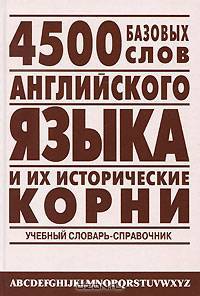 4500 базовых слов английского языка и их исторические корни: Учебный словарь-справочник