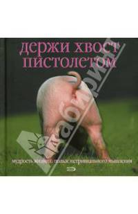 Держи хвост пистолетом. Мудрость жизни. О пользе нетривиального мышления