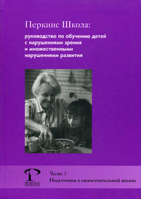 Перкинс Школа: руководство по обучению детей с нарушениями зрения и множественными нарушениями развития. Часть 3. Подготовка к самостоятельной жизни.