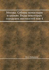 Москва. Соборы монастыри и церкви. Виды некоторых городских местностей том 4