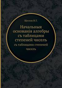 Начальныя основанія алгебры. съ таблицами степеней чиселъ