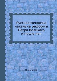 Русская женщина накануне реформы Петра Великаго и после нея