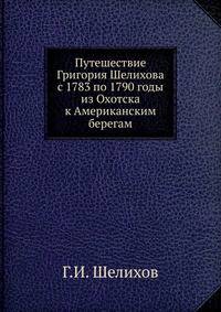 Путешествие Григория Шелихова с 1783 по 1790 годы из Охотска к Американским берегам. Часть 1-2
