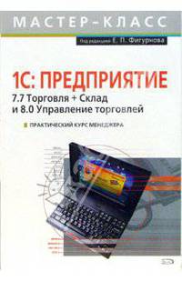 Практический курс менеджера. 1С: Предприятие. 7.7 Торговля + Склад и 8.0 Управление торговлей