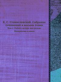 К. С. Станиславский. Собрание сочинений в восьми томах.. Том 4. Работа актера над ролью. Материалы к книге