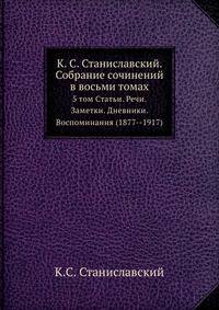 К. С. Станиславский. Собрание сочинений в восьми томах. 5 том. Статьи. Речи. Заметки. Дневники. Воспоминания (1877-1917)