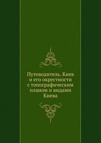Путеводитель. Киев и его окрестности с топографическим планом и видами Киева