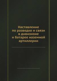 Наставление по разведке и связи в дивизионе и батарее наземной артиллерии
