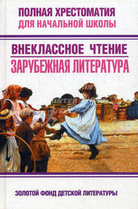 Полная хрестоматия для начальной школы. Внеклассное чтение. Зарубежная литература - (Золотой фонд детской литературы)