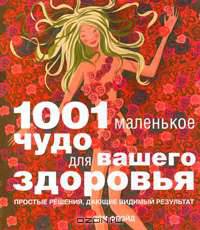 1001 маленькое чудо для вашего здоровья. Простые решения, дающие видимый результат