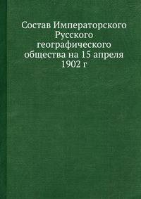 Состав Императорского Русского географического общества на 15 апреля 1902 г.