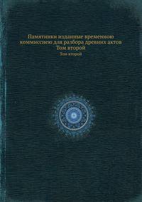 Памятники изданные временною коммиссиею для разбора древних актов. Том второй