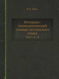 Историко-этимологический словарь осетинского языка. Том 1. А – К'