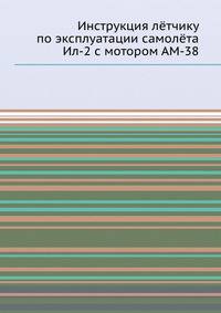 Инструкция лётчику по эксплуатации самолёта Ил-2 с мотором АМ-38