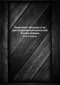 Описание Москвы и ее достопримечательностей. Книга первая