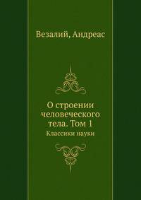 О строении человеческого тела. Классики науки. В 7-ми книгах. Том 1. Книга 1