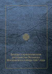 Беседы о каноническом достоинстве Великого Московского собора 1667 года