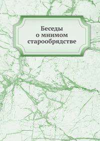 Беседы о мнимом старообрядстве
