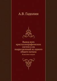 Вывод всех кристаллографических систем и их подразделений из одного общего начала. Классики науки