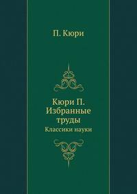 Кюри П. Избранные труды. Классики науки