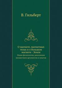 О магните, магнитных телах и о большом магните - Земле. Новая физиология, доказанная множеством аргументов и опытов