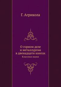 О горном деле и металлургии. в двенадцати книгах. Классики науки