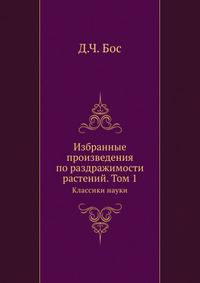 Избранные произведения по раздражимости растений. Том 1. Классики науки