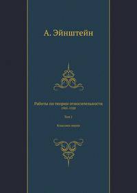 Работы по теории относительности. 1905-1920. Том 1. Классики науки