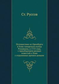 Путешествие из Оренбурга в Хиву самарского купца Рукавкина, в 1753 году, с приобщением разных известий о Хиве с отдаленных времен доныне