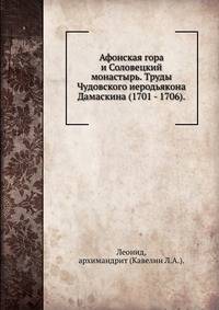 Афонская гора и Соловецкий монастырь. Труды Чудовского иеродьякона Дамаскина (1701 - 1706).