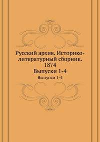 Русский архив. Историко-литературный сборник. 1874. Выпуски 1-4